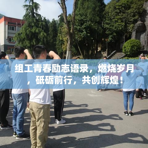 组工青春励志语录，燃烧岁月，砥砺前行，共创辉煌！